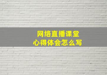 网络直播课堂心得体会怎么写