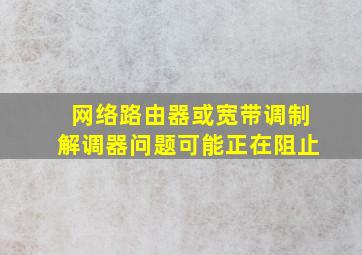 网络路由器或宽带调制解调器问题可能正在阻止