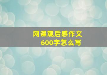 网课观后感作文600字怎么写