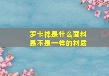 罗卡棉是什么面料是不是一样的材质