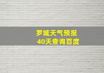 罗城天气预报40天查询百度