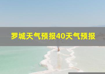 罗城天气预报40天气预报