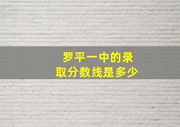 罗平一中的录取分数线是多少