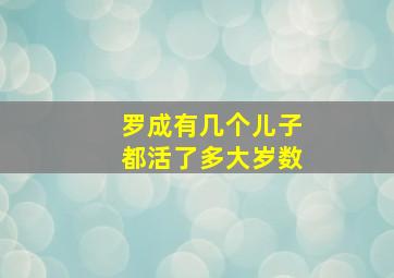 罗成有几个儿子都活了多大岁数