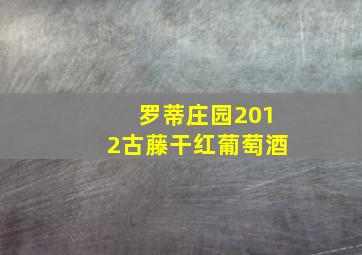 罗蒂庄园2012古藤干红葡萄酒