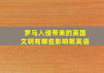 罗马入侵带来的英国文明有哪些影响呢英语