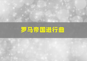 罗马帝国进行曲