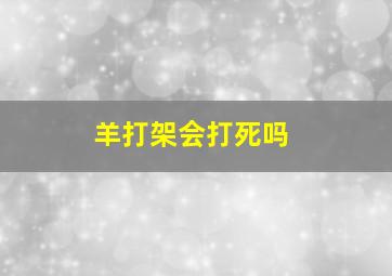 羊打架会打死吗