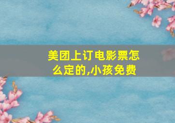 美团上订电影票怎么定的,小孩免费