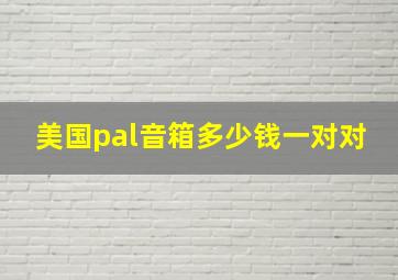 美国pal音箱多少钱一对对