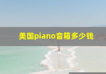 美国piano音箱多少钱