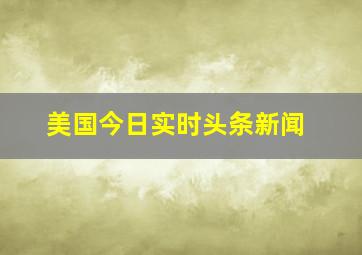 美国今日实时头条新闻