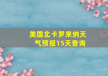 美国北卡罗来纳天气预报15天查询