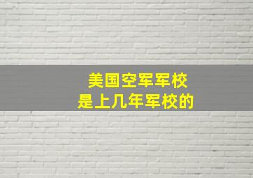 美国空军军校是上几年军校的