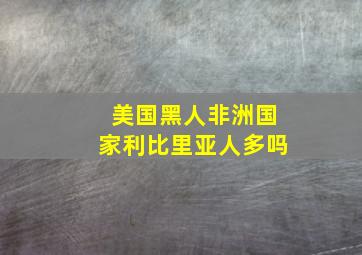 美国黑人非洲国家利比里亚人多吗