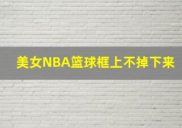 美女NBA篮球框上不掉下来