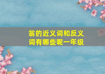 翁的近义词和反义词有哪些呢一年级