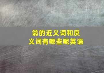 翁的近义词和反义词有哪些呢英语