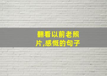 翻看以前老照片,感慨的句子