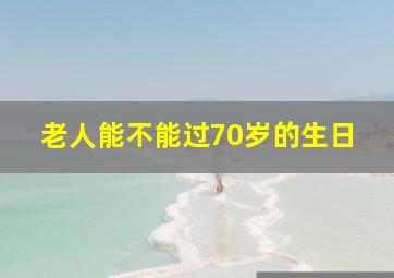 老人能不能过70岁的生日