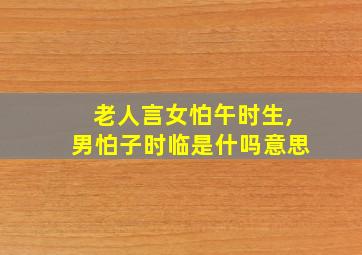 老人言女怕午时生,男怕子时临是什吗意思