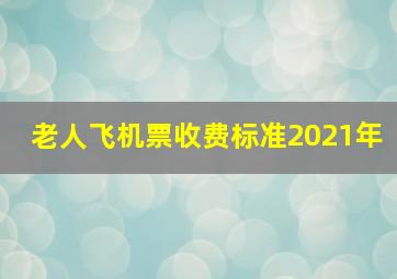 老人飞机票收费标准2021年