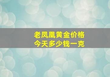 老凤凰黄金价格今天多少钱一克