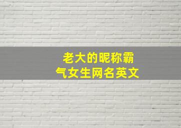 老大的昵称霸气女生网名英文