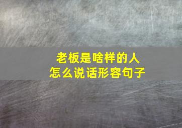 老板是啥样的人怎么说话形容句子