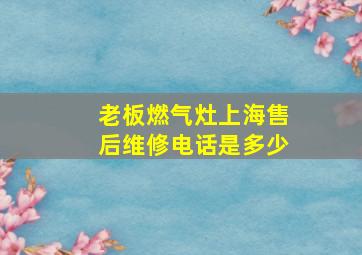 老板燃气灶上海售后维修电话是多少