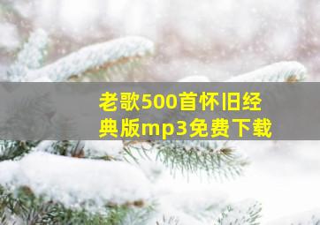 老歌500首怀旧经典版mp3免费下载