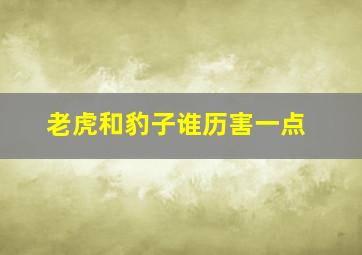 老虎和豹子谁历害一点