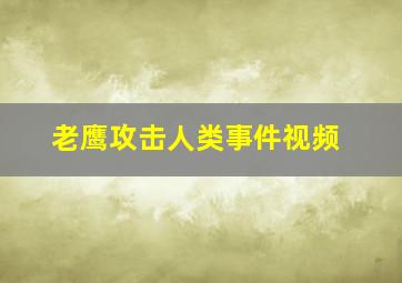 老鹰攻击人类事件视频