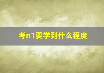 考n1要学到什么程度