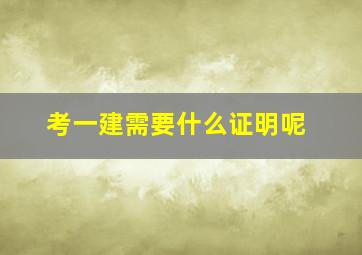 考一建需要什么证明呢