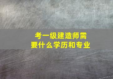 考一级建造师需要什么学历和专业