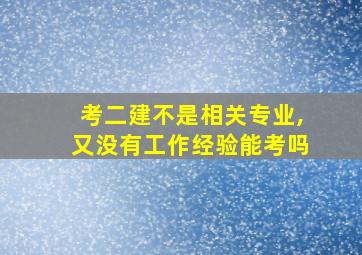 考二建不是相关专业,又没有工作经验能考吗