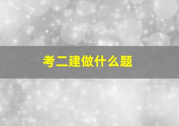 考二建做什么题