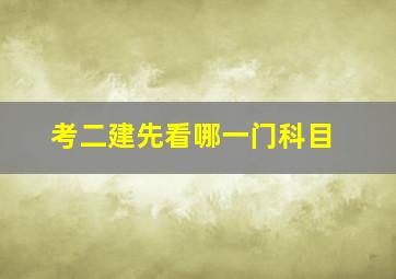 考二建先看哪一门科目