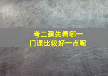 考二建先看哪一门课比较好一点呢