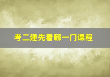 考二建先看哪一门课程