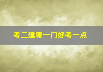 考二建哪一门好考一点