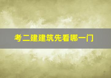 考二建建筑先看哪一门