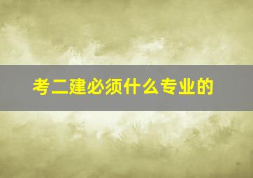 考二建必须什么专业的