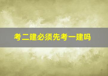 考二建必须先考一建吗