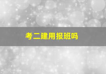 考二建用报班吗