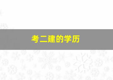 考二建的学历