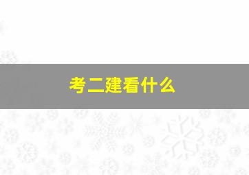 考二建看什么