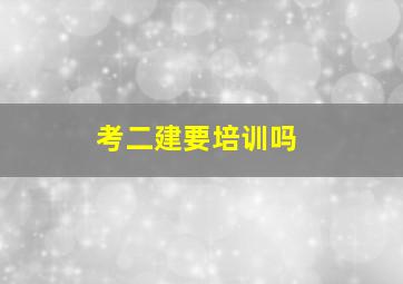 考二建要培训吗