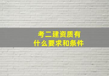 考二建资质有什么要求和条件